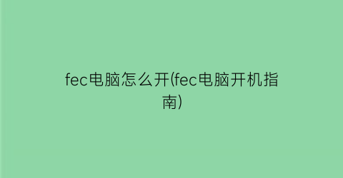 “fec电脑怎么开(fec电脑开机指南)