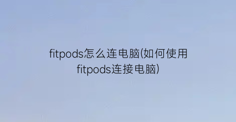 “fitpods怎么连电脑(如何使用fitpods连接电脑)