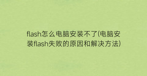 flash怎么电脑安装不了(电脑安装flash失败的原因和解决方法)