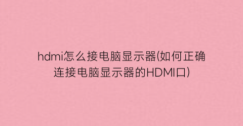 hdmi怎么接电脑显示器(如何正确连接电脑显示器的HDMI口)