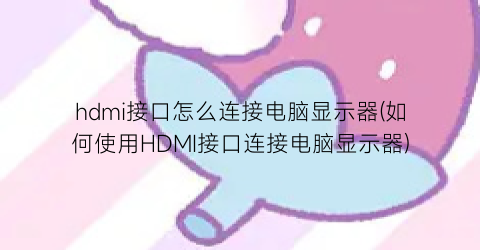 hdmi接口怎么连接电脑显示器(如何使用HDMI接口连接电脑显示器)