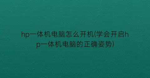 hp一体机电脑怎么开机(学会开启hp一体机电脑的正确姿势)