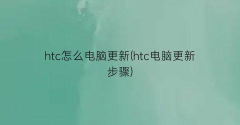 htc怎么电脑更新(htc电脑更新步骤)