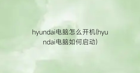 hyundai电脑怎么开机(hyundai电脑如何启动)