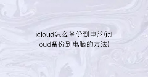 icloud怎么备份到电脑(icloud备份到电脑的方法)