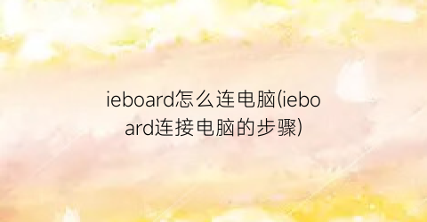 “ieboard怎么连电脑(ieboard连接电脑的步骤)