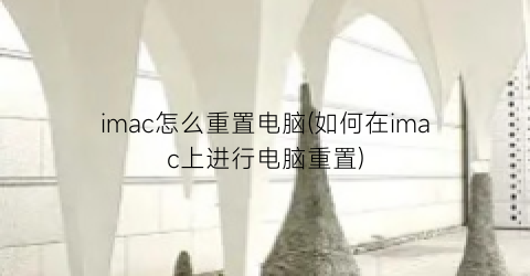 imac怎么重置电脑(如何在imac上进行电脑重置)