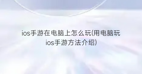 “ios手游在电脑上怎么玩(用电脑玩ios手游方法介绍)