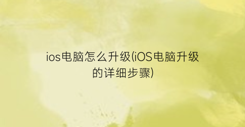 ios电脑怎么升级(iOS电脑升级的详细步骤)