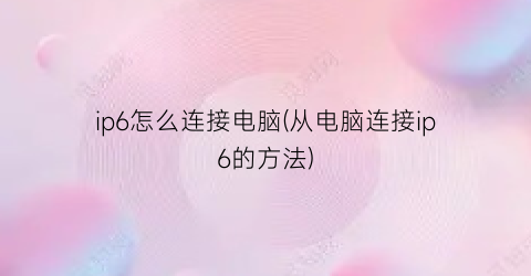 ip6怎么连接电脑(从电脑连接ip6的方法)