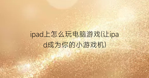 ipad上怎么玩电脑游戏(让ipad成为你的小游戏机)