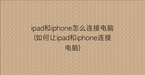 “ipad和iphone怎么连接电脑(如何让ipad和iphone连接电脑)