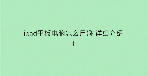 “ipad平板电脑怎么用(附详细介绍)