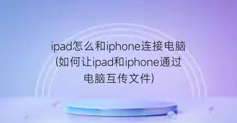 “ipad怎么和iphone连接电脑(如何让ipad和iphone通过电脑互传文件)