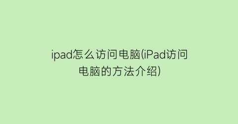 “ipad怎么访问电脑(iPad访问电脑的方法介绍)