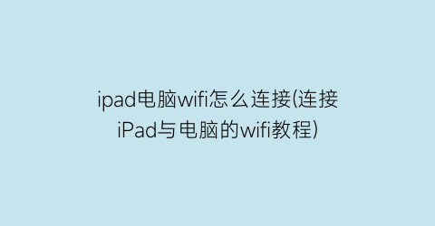 ipad电脑wifi怎么连接(连接iPad与电脑的wifi教程)