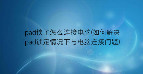 ipad锁了怎么连接电脑(如何解决ipad锁定情况下与电脑连接问题)