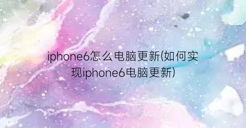 iphone6怎么电脑更新(如何实现iphone6电脑更新)