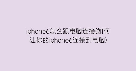 iphone6怎么跟电脑连接(如何让你的iphone6连接到电脑)