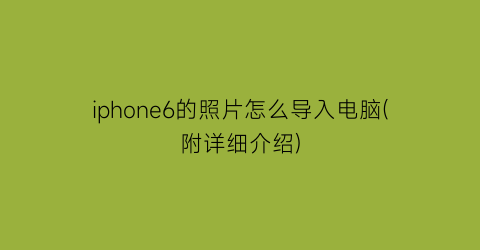 iphone6的照片怎么导入电脑(附详细介绍)