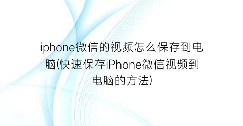 iphone微信的视频怎么保存到电脑(快速保存iPhone微信视频到电脑的方法)