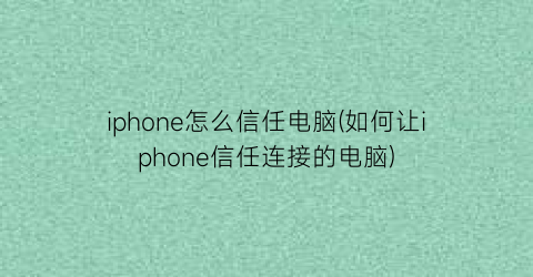 iphone怎么信任电脑(如何让iphone信任连接的电脑)