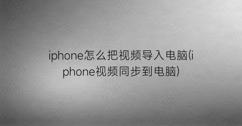 “iphone怎么把视频导入电脑(iphone视频同步到电脑)