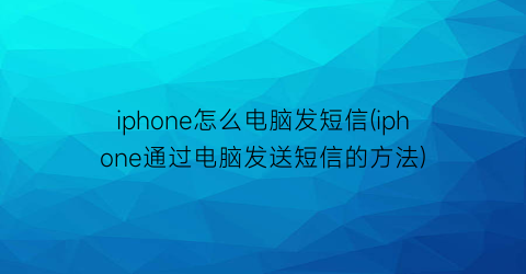 iphone怎么电脑发短信(iphone通过电脑发送短信的方法)