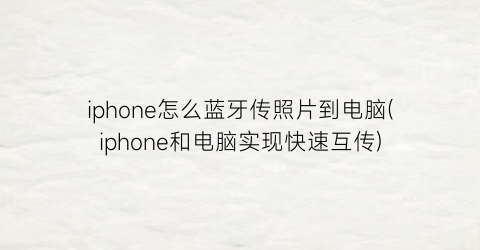 “iphone怎么蓝牙传照片到电脑(iphone和电脑实现快速互传)