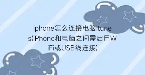 iphone怎么连接电脑itunes(iPhone和电脑之间需启用WiFi或USB线连接)