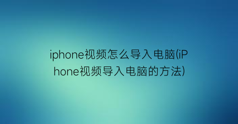 “iphone视频怎么导入电脑(iPhone视频导入电脑的方法)