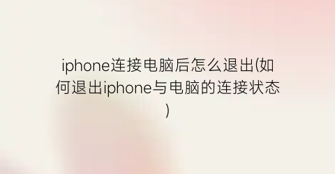 “iphone连接电脑后怎么退出(如何退出iphone与电脑的连接状态)