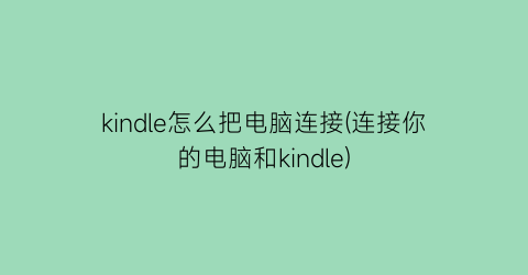 kindle怎么把电脑连接(连接你的电脑和kindle)