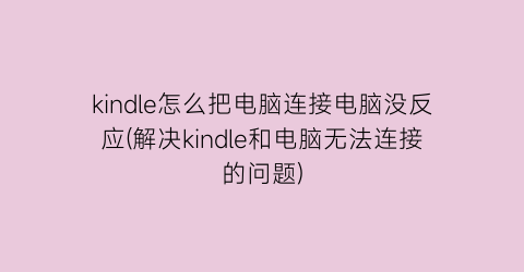 “kindle怎么把电脑连接电脑没反应(解决kindle和电脑无法连接的问题)