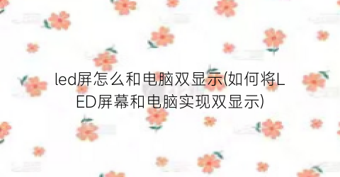 led屏怎么和电脑双显示(如何将LED屏幕和电脑实现双显示)