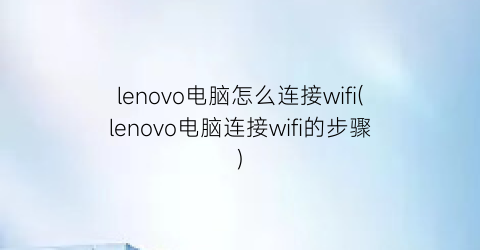 lenovo电脑怎么连接wifi(lenovo电脑连接wifi的步骤)