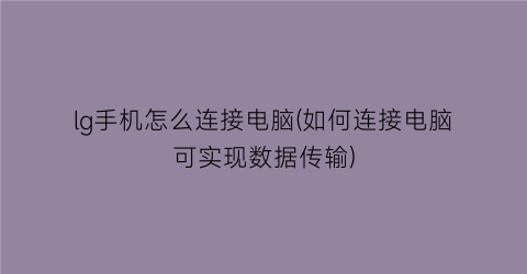 lg手机怎么连接电脑(如何连接电脑可实现数据传输)