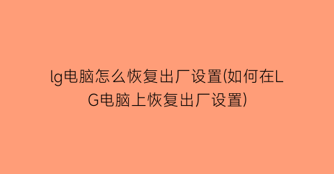 “lg电脑怎么恢复出厂设置(如何在LG电脑上恢复出厂设置)