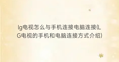 “lg电视怎么与手机连接电脑连接(LG电视的手机和电脑连接方式介绍)