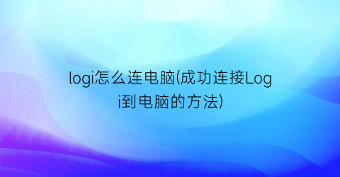 logi怎么连电脑(成功连接Logi到电脑的方法)