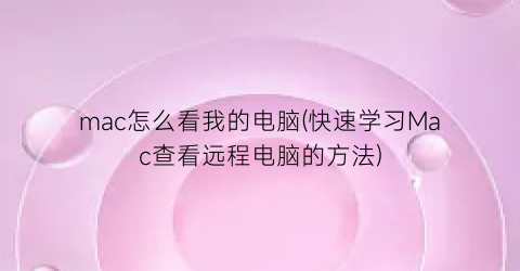 mac怎么看我的电脑(快速学习Mac查看远程电脑的方法)