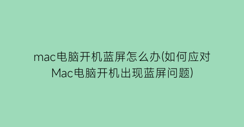 “mac电脑开机蓝屏怎么办(如何应对Mac电脑开机出现蓝屏问题)