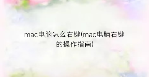 mac电脑怎么右键(mac电脑右键的操作指南)