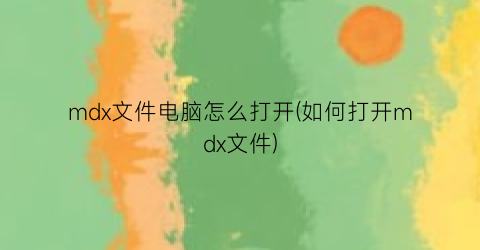 “mdx文件电脑怎么打开(如何打开mdx文件)