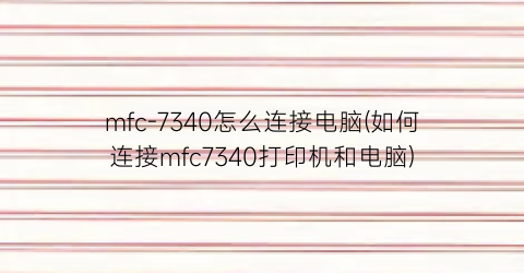 “mfc-7340怎么连接电脑(如何连接mfc7340打印机和电脑)