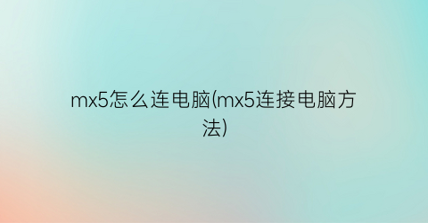 mx5怎么连电脑(mx5连接电脑方法)