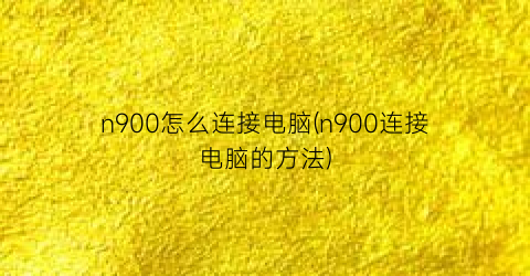 n900怎么连接电脑(n900连接电脑的方法)