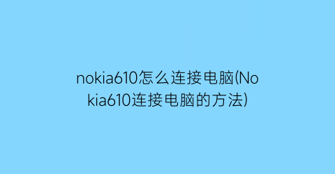 nokia610怎么连接电脑(Nokia610连接电脑的方法)