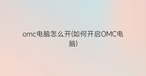 omc电脑怎么开(如何开启OMC电脑)