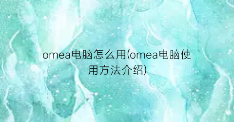 omea电脑怎么用(omea电脑使用方法介绍)